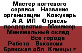 Мастер ногтевого сервиса › Название организации ­ Кожукарь А.А, ИП › Отрасль предприятия ­ Маникюр › Минимальный оклад ­ 15 000 - Все города Работа » Вакансии   . Брянская обл.,Клинцы г.